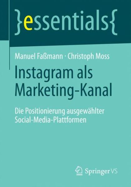 Cover for Manuel Fassmann · Instagram ALS Marketing-Kanal: Die Positionierung Ausgewahlter Social-Media-Plattformen - Essentials (Paperback Book) [1. Aufl. 2016 edition] (2016)