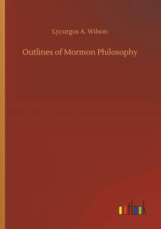 Outlines of Mormon Philosophy - Wilson - Bøger -  - 9783732661480 - 6. april 2018