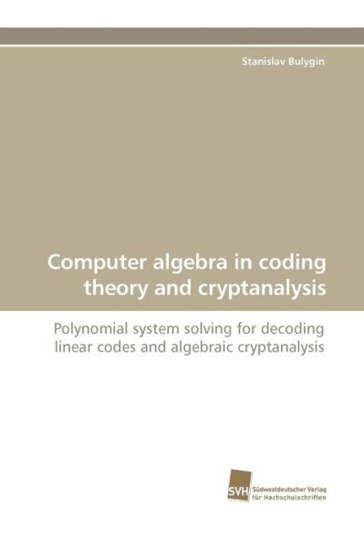 Cover for Stanislav Bulygin · Computer Algebra in Coding Theory and Cryptanalysis: Polynomial System Solving for Decoding Linear Codes and Algebraic Cryptanalysis (Paperback Book) (2009)