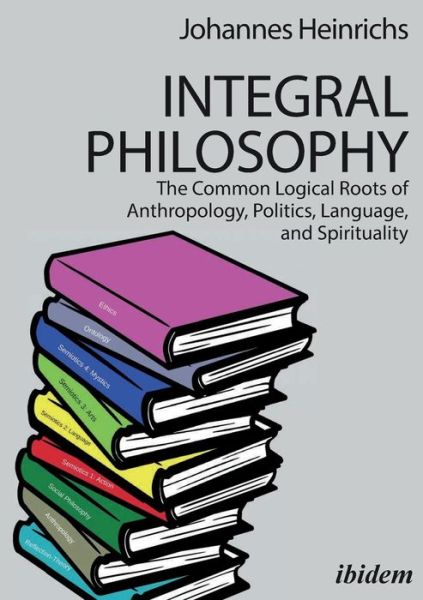 Cover for Johannes Heinrichs · Integral Philosophy: The Common Logical Roots of Anthropology, Politics, Language, and Spirituality (Paperback Book) [New edition] (2018)