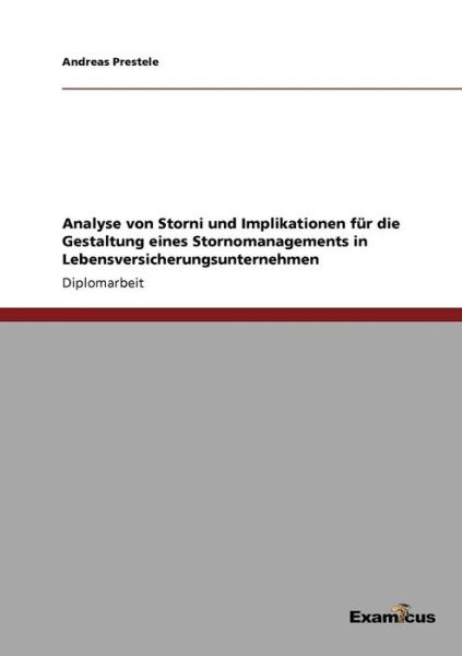 Analyse von Storni und Implikationen fur die Gestaltung eines Stornomanagements in Lebensversicherungsunternehmen - Andreas Prestele - Books - Examicus Verlag - 9783867468480 - May 23, 2012