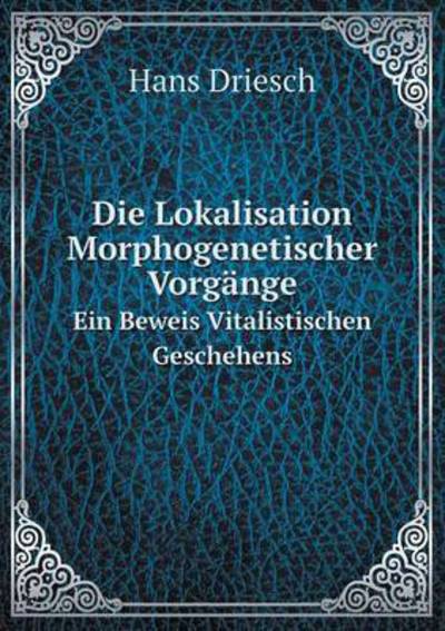 Cover for Hans Driesch · Die Lokalisation Morphogenetischer Vorgänge Ein Beweis Vitalistischen Geschehens (Paperback Book) [German edition] (2014)