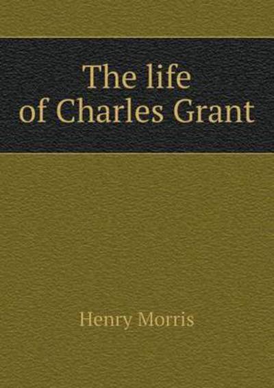 Cover for Henry Morris · The Life of Charles Grant (Paperback Book) (2014)