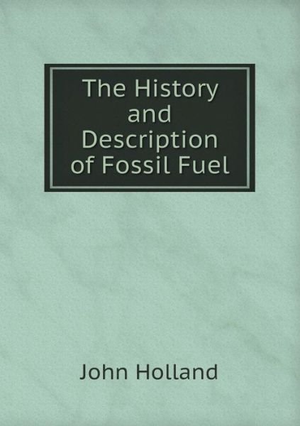Cover for John Holland · The History and Description of Fossil Fuel (Pocketbok) (2015)