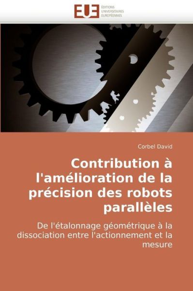 Cover for Corbel David · Contribution À L'amélioration De La Précision Des Robots Parallèles: De L'étalonnage Géométrique À La Dissociation Entre L'actionnement et La Mesure (Paperback Book) [French edition] (2018)