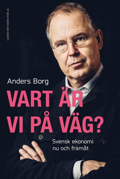 Anders Borg · Vart är vi på väg? : Svensk ekonomi nu och framåt (Inbunden Bok) (2024)