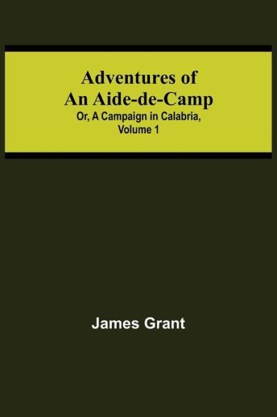 Cover for James Grant · Adventures of an Aide-de-Camp; or, A Campaign in Calabria, Volume 1 (Paperback Bog) (2021)