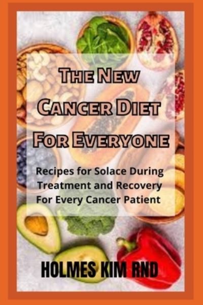 Cover for Holmes Kim Rnd · The New Cancer Diet For Everyone: Recipes for Solace During Treatment and Recovery For Every Cancer Patient (Paperback Book) (2022)