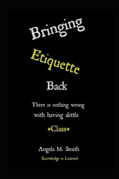 Cover for Angela M Smith · Bringing Etiquette Back: Knowledge Is Learned (Paperback Book) (2021)