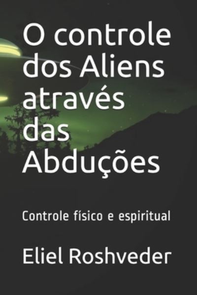 Cover for Eliel Roshveder · O controle dos Aliens atraves das Abducoes: Controle fisico e espiritual - Aliens E Mundos Paralelos (Paperback Book) (2021)