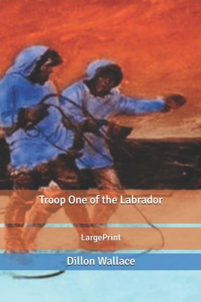 Troop One of the Labrador - Dillon Wallace - Książki - Independently Published - 9798612316480 - 25 lutego 2020