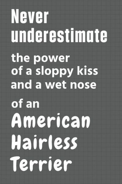 Cover for Wowpooch Press · Never underestimate the power of a sloppy kiss and a wet nose of an American Hairless Terrier (Paperback Book) (2020)