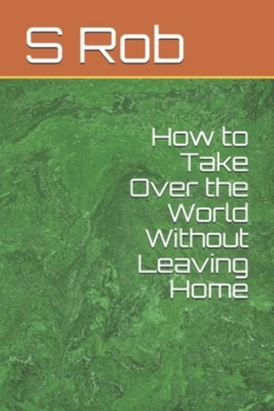Cover for S Rob · How to Take Over the World Without Leaving Home (Taschenbuch) (2020)