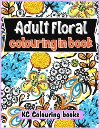 Cover for Kc Colouring Books · Adult floral colouring in book (Paperback Book) (2021)