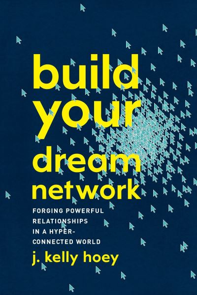 Cover for Hoey, J. Kelly (J. Kelly Hoey) · Build Your Dream Network: Forging Powerful Relationships in a Hyper-Connected World (Hardcover Book) (2017)