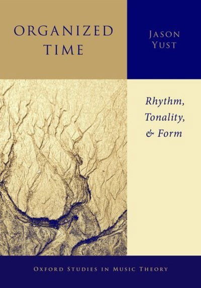 Cover for Yust, Jason (Assistant Professor of Music Theory, Assistant Professor of Music Theory, Boston University School of Music) · Organized Time: Rhythm, Tonality, and Form - Oxford Studies in Music Theory (Hardcover Book) (2018)