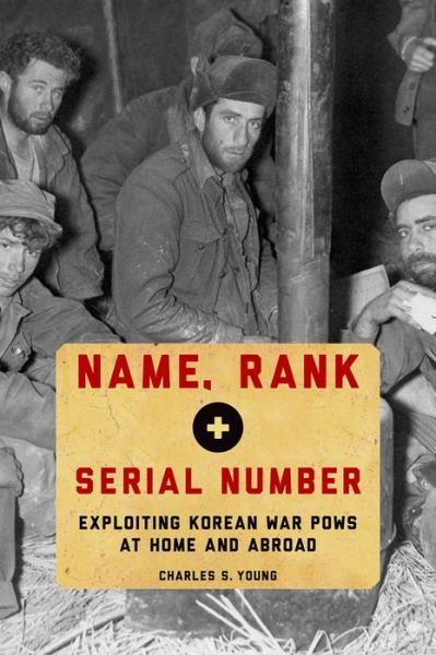 Cover for Young, Charles S. (Associate Professor of History, Associate Professor of History, Southern Arkansas University) · Name, Rank, and Serial Number: Exploiting Korean War POWs at Home and Abroad (Hardcover Book) (2014)