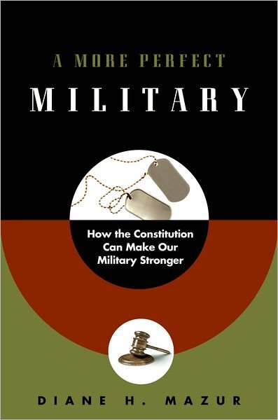Cover for Mazur, Diane H. (Professor of Law, Professor of Law, University of Florida College of Law) · A More Perfect Military: How the Constitution Can Make Our Military Stronger (Hardcover bog) (2011)