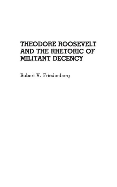 Cover for Robert V. Friedenberg · Theodore Roosevelt and the Rhetoric of Militant Decency - Great American Orators (Hardcover Book) (1990)