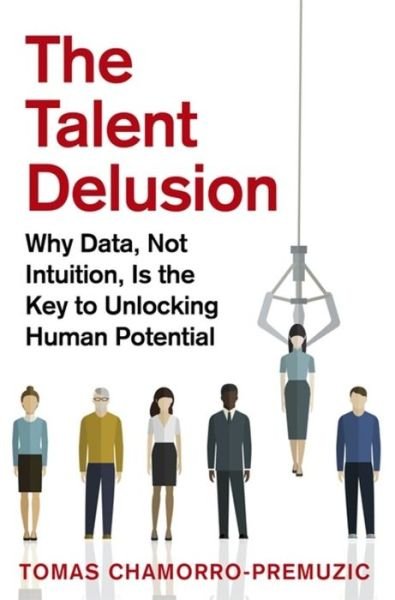 The Talent Delusion: Why Data, Not Intuition, Is the Key to Unlocking Human Potential - Tomas Chamorro-Premuzic - Kirjat - Little, Brown Book Group - 9780349412481 - torstai 2. helmikuuta 2017