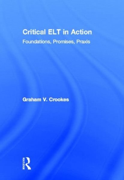 Cover for Crookes, Graham V. (University of Hawai’i - Honolulu, USA) · Critical ELT in Action: Foundations, Promises, Praxis (Hardcover Book) (2013)