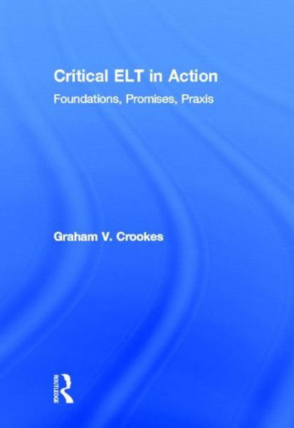 Cover for Crookes, Graham V. (University of Hawai’i - Honolulu, USA) · Critical ELT in Action: Foundations, Promises, Praxis (Innbunden bok) (2013)