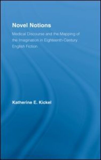 Cover for Kickel, Katherine E. (Katherine Kickel, Miami University, USA) · Novel Notions: Medical Discourse and the Mapping of the Imagination in Eighteenth-Century English Fiction - Literary Criticism and Cultural Theory (Hardcover Book) (2007)