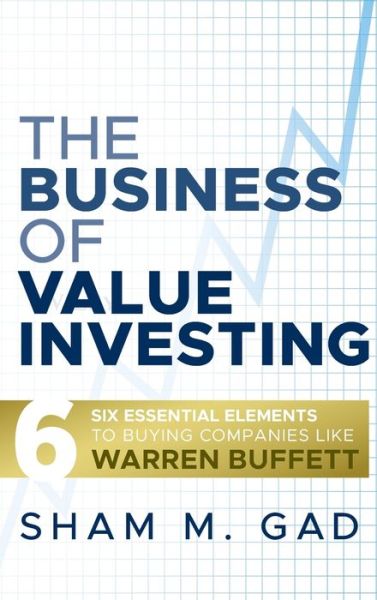 Cover for Sham M. Gad · The Business of Value Investing: Six Essential Elements to Buying Companies Like Warren Buffett (Hardcover Book) (2009)