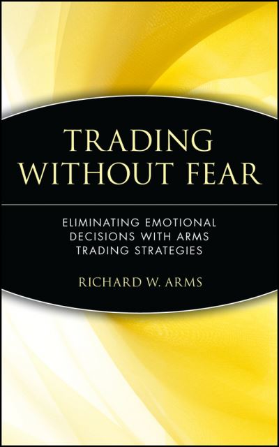 Trading Without Fear: Eliminating Emotional Decisions with Arms Trading Strategies - Wiley Finance - Richard W. Arms - Books - John Wiley & Sons Inc - 9780471137481 - August 3, 1996