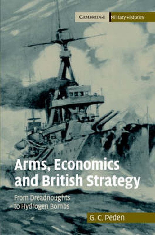 Cover for Peden, G. C. (University of Stirling) · Arms, Economics and British Strategy: From Dreadnoughts to Hydrogen Bombs - Cambridge Military Histories (Gebundenes Buch) (2007)