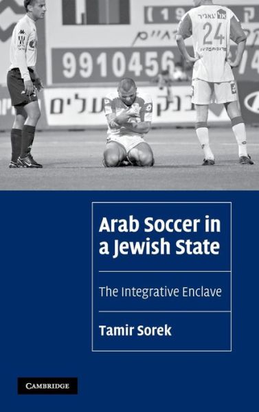 Cover for Sorek, Tamir (Assistant Professor, University of Florida) · Arab Soccer in a Jewish State: The Integrative Enclave - Cambridge Cultural Social Studies (Hardcover Book) (2007)