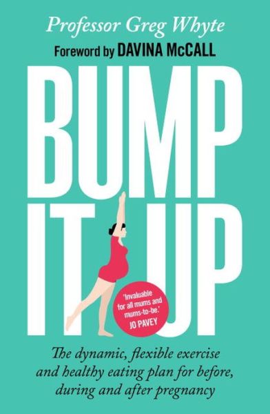 Cover for Whyte, Professor Greg, OBE · Bump It Up: The Dynamic, Flexible Exercise and Healthy Eating Plan For Before, During and After Pregnancy (Paperback Book) (2016)