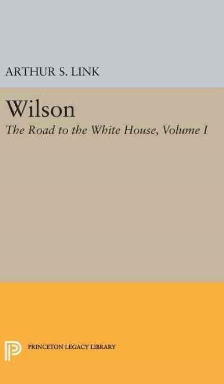 Cover for Link, Arthur Stanley, Jr. · Wilson, Volume I: The Road to the White House - Princeton Legacy Library (Inbunden Bok) (2016)