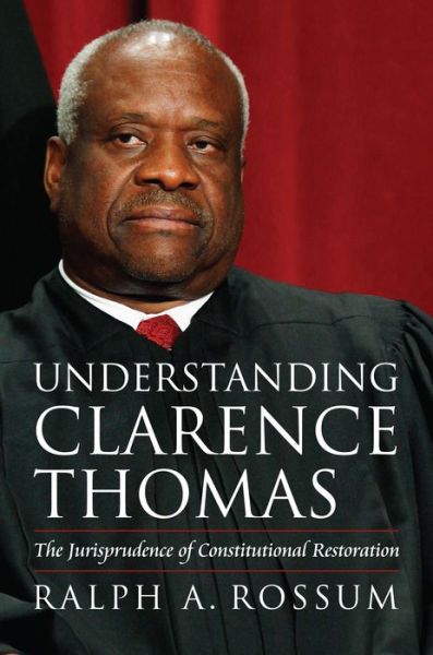 Cover for Ralph A. Rossum · Understanding Clarence Thomas: The Jurisprudence of Constitutional Restoration (Hardcover Book) (2013)