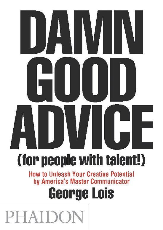 Damn Good Advice (For People with Talent!): How To Unleash Your Creative Potential by America's Master Communicator - George Lois - Bøger - Phaidon Press Ltd - 9780714863481 - 13. marts 2012