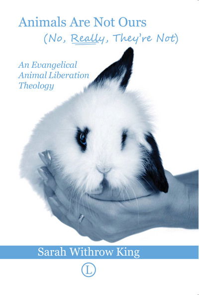 Cover for Sarah Withrow King · Animals Are Not Ours (No Really They Are Not): An Evangelical Animal Liberation Theology (Paperback Book) (2016)