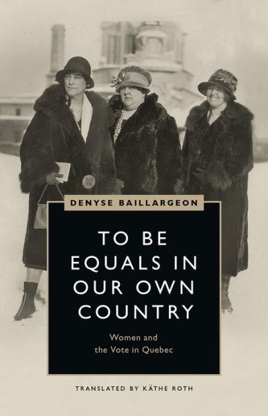 Cover for Denyse Baillargeon · To Be Equals in Our Own Country: Women and the Vote in Quebec - Women's Suffrage and the Struggle for Democracy (Hardcover Book) (2020)