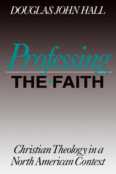 Professing the Faith: Christian Theology in a North American Context - Christian Theology in an American Context - Douglas John Hall - Books - 1517 Media - 9780800625481 - November 22, 1996