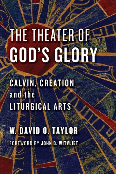 Cover for W. David O. Taylor · Theater of God's Glory: Calvin, Creation, and the Liturgical Arts (Paperback Book) (2017)