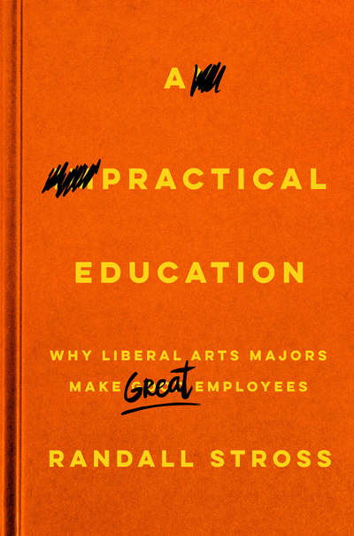 Randall Stross · A Practical Education: Why Liberal Arts Majors Make Great Employees (Hardcover Book) (2017)
