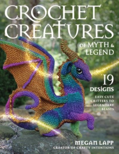 Cover for Megan Lapp · Crochet Creatures of Myth and Legend: 19 Designs Easy Cute Critters to Legendary Beasts (Paperback Book) (2023)