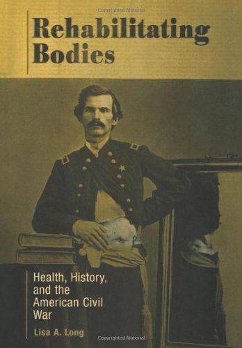 Cover for Lisa A. Long · Rehabilitating Bodies: Health, History, and the American Civil War (Hardcover Book) (2003)