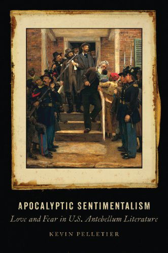 Cover for Kevin Pelletier · Apocalyptic Sentimentalism: Love and Fear in U.S. Antebellum Literature (Hardcover Book) (2015)