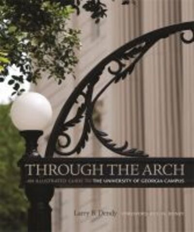 Through the Arch: An Illustrated Guide to the University of Georgia Campus - Larry Dendy - Books - University of Georgia Press - 9780820342481 - September 15, 2013