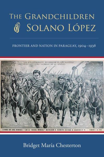 Cover for Bridget Maria Chesterton · The Grandchildren of Solano Lopez: Frontier and Nation in Paraguay, 1904–1936 (Hardcover Book) (2013)