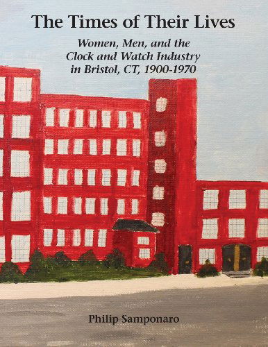 Cover for Philip Samponaro · The Times of Their Lives: Women, Men, and the  Clock and Watch Industry in Bristol, Ct, 1900-1970 (Paperback Book) (2013)