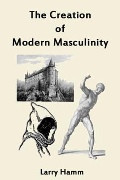 Cover for Larry Hamm Ph.D. · The Creation of Modern Masculinity (Paperback Book) (2018)