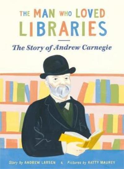 Cover for Andrew Larsen · The Man Who Loved Libraries: The Story of Andrew Carnegie (Paperback Bog) (2018)