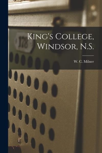 Cover for W C (William Cochrane) 184 Milner · King's College, Windsor, N.S. [microform] (Paperback Bog) (2021)