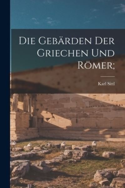 Cover for Karl 1862-1899 Sittl · Die Geba?rden Der Griechen Und Ro?mer; (Pocketbok) (2021)